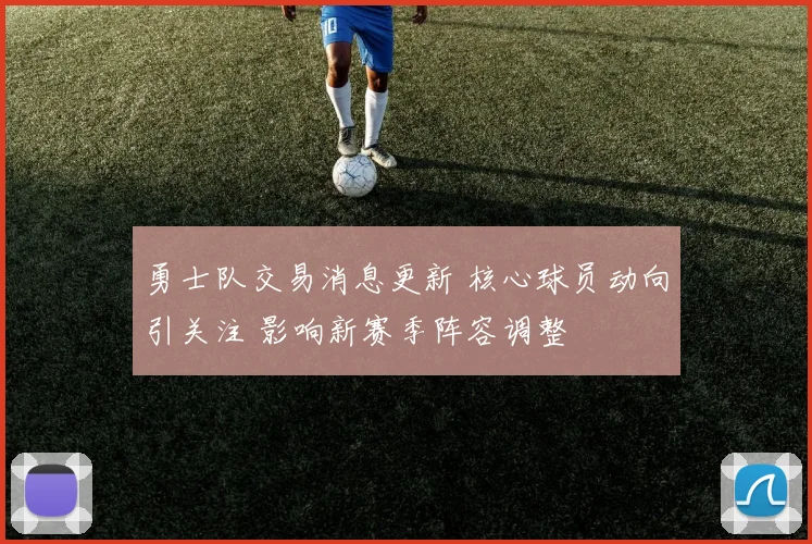 勇士队交易消息更新 核心球员动向引关注 影响新赛季阵容调整