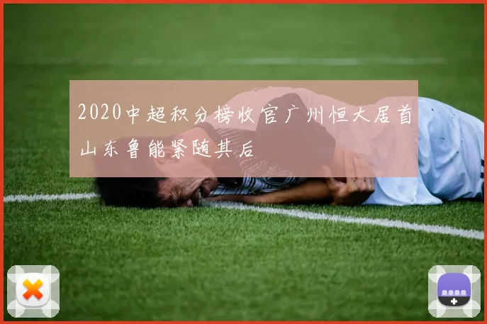 2020中超积分榜收官广州恒大居首山东鲁能紧随其后