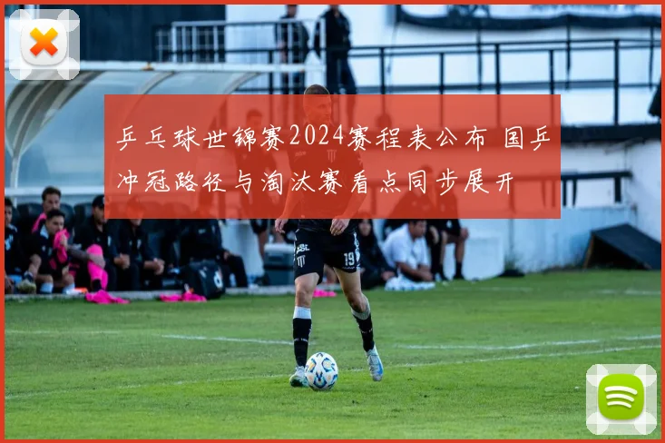 乒乓球世锦赛2024赛程表公布 国乒冲冠路径与淘汰赛看点同步展开