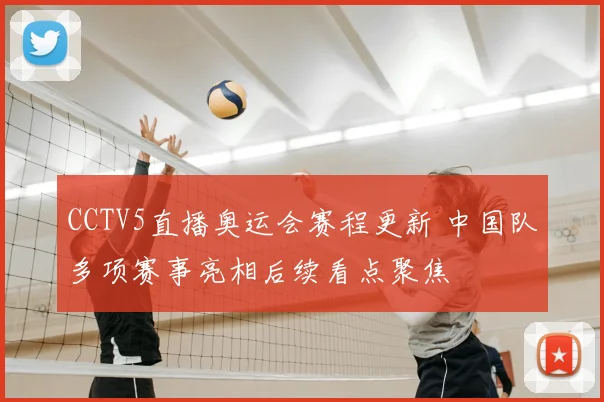 CCTV5直播奥运会赛程更新 中国队多项赛事亮相后续看点聚焦