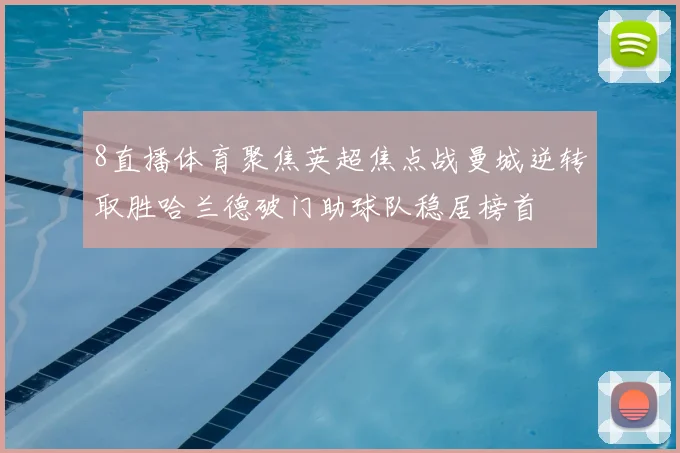 8直播体育聚焦英超焦点战曼城逆转取胜哈兰德破门助球队稳居榜首