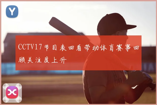 CCTV17节目表回看带动体育赛事回顾关注度上升