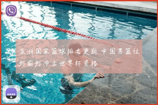 亚洲国家篮球排名更新 中国男篮位列前列冲击世界杯资格
