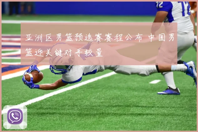 亚洲区男篮预选赛赛程公布 中国男篮迎关键对手较量
