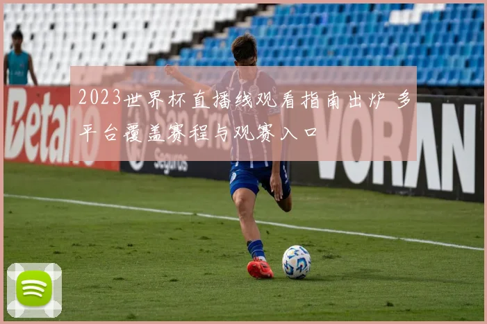 2023世界杯直播线观看指南出炉 多平台覆盖赛程与观赛入口