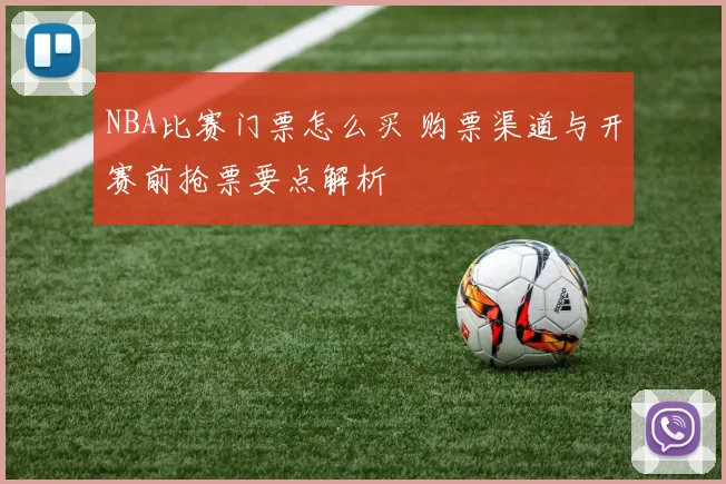 NBA比赛门票怎么买 购票渠道与开赛前抢票要点解析