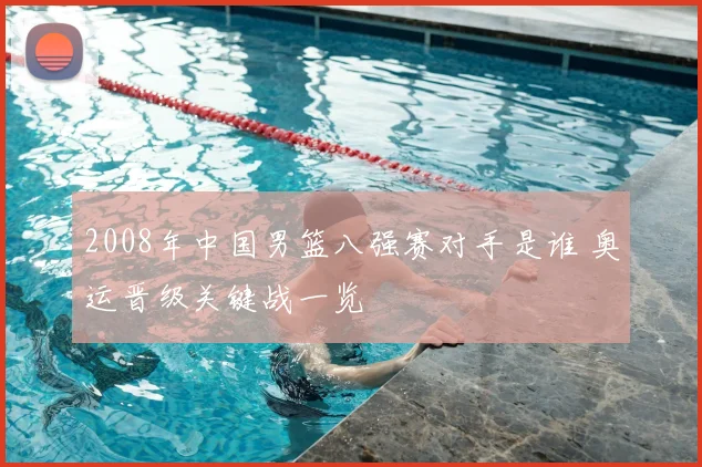 2008年中国男篮八强赛对手是谁 奥运晋级关键战一览
