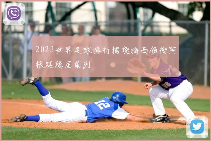 2023世界足球排行揭晓梅西领衔阿根廷稳居前列