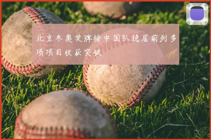 北京冬奥奖牌榜中国队稳居前列多项项目收获突破