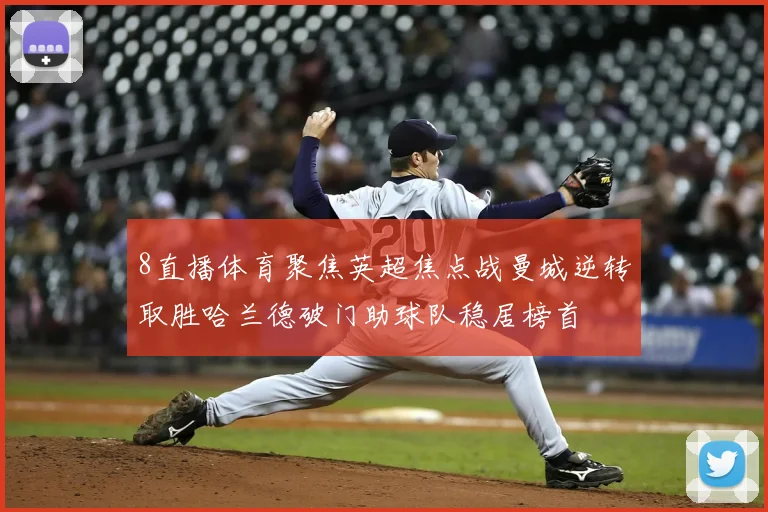 8直播体育聚焦英超焦点战曼城逆转取胜哈兰德破门助球队稳居榜首