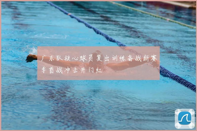 广东队核心球员复出训练备战新赛季首战冲击开门红