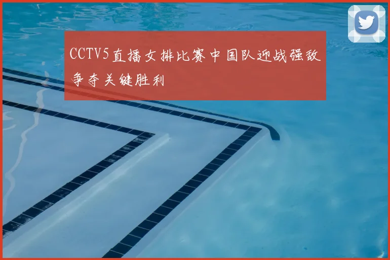 CCTV5直播女排比赛中国队迎战强敌争夺关键胜利