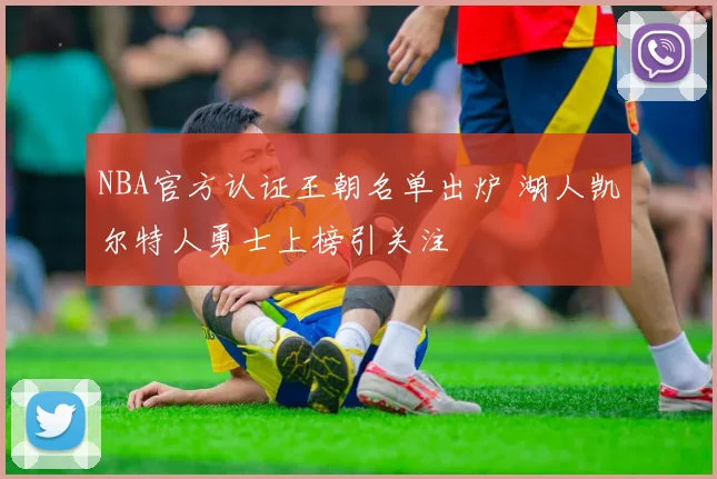 NBA官方认证王朝名单出炉 湖人凯尔特人勇士上榜引关注