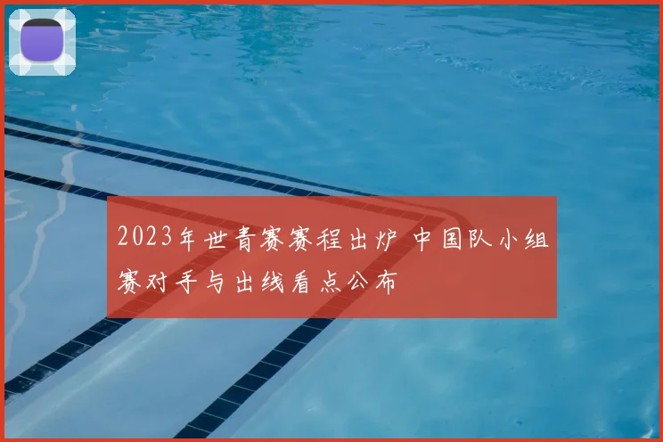 2023年世青赛赛程出炉 中国队小组赛对手与出线看点公布